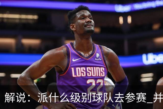 解说：派什么级别球队去参赛 并不是中国篮协能够单方面决定的