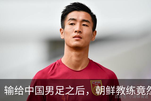 输给中国男足之后，朝鲜教练竟然说了一句比赢球更让人意外的话，格局不一般